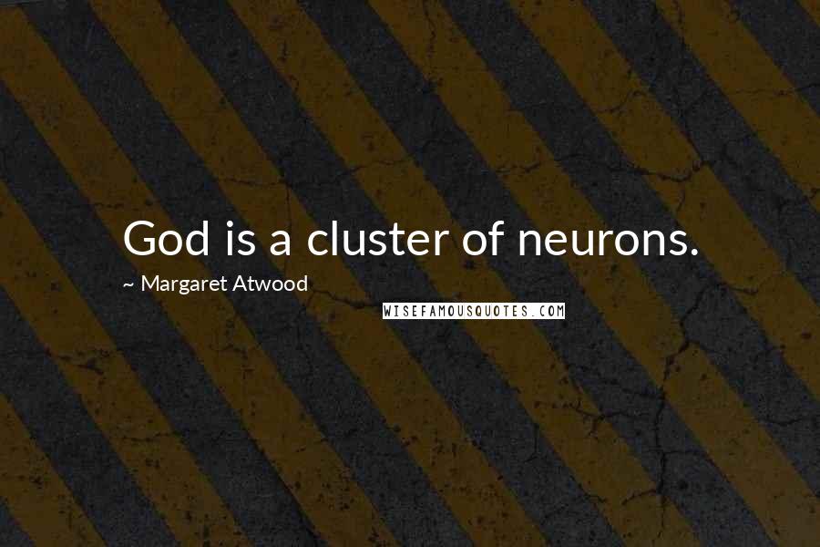 Margaret Atwood Quotes: God is a cluster of neurons.