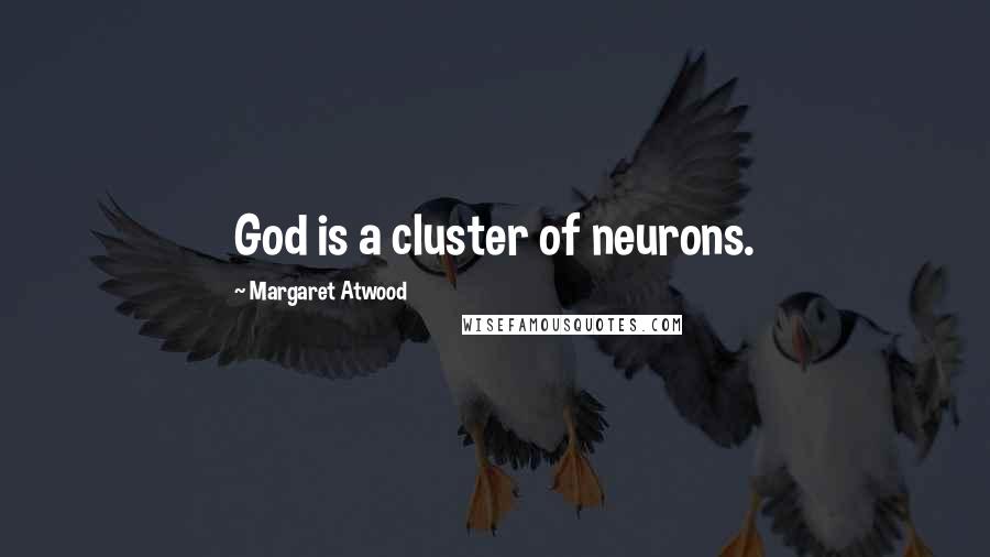 Margaret Atwood Quotes: God is a cluster of neurons.