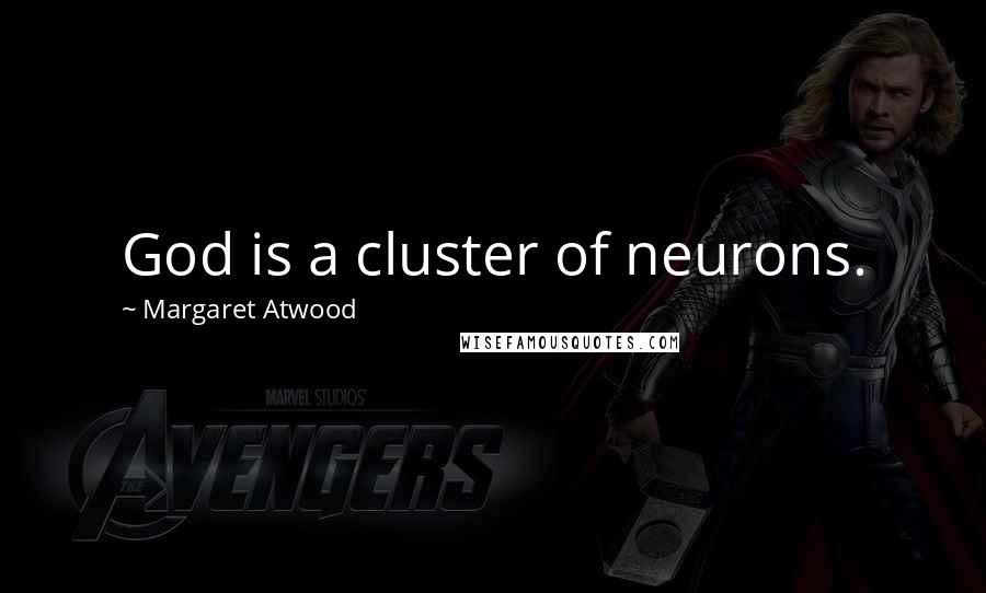 Margaret Atwood Quotes: God is a cluster of neurons.