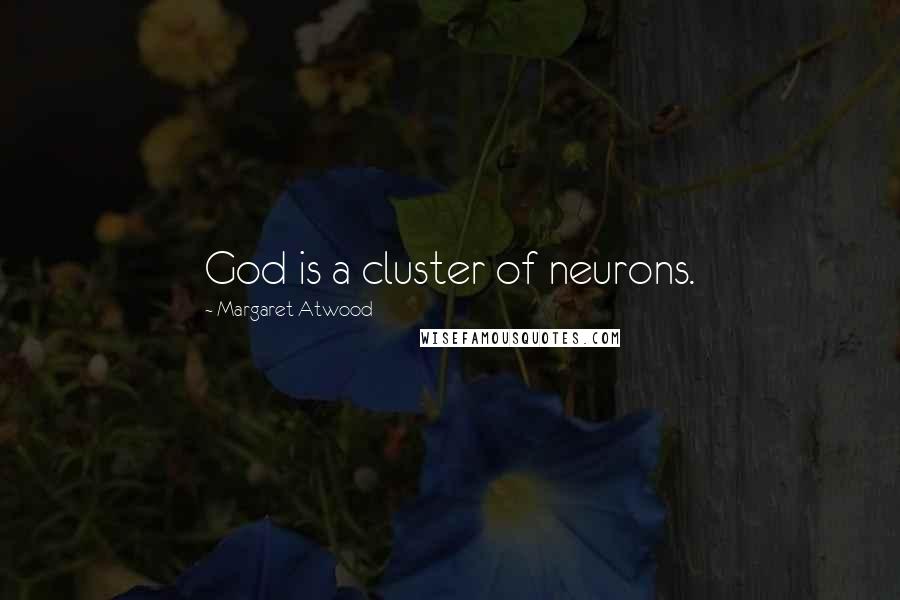 Margaret Atwood Quotes: God is a cluster of neurons.