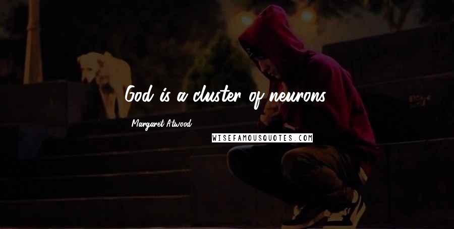 Margaret Atwood Quotes: God is a cluster of neurons.