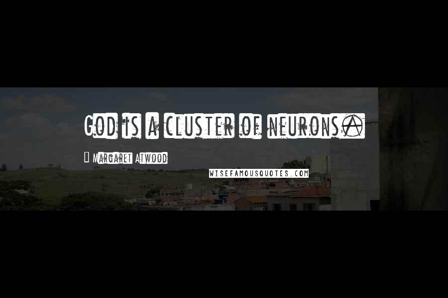Margaret Atwood Quotes: God is a cluster of neurons.