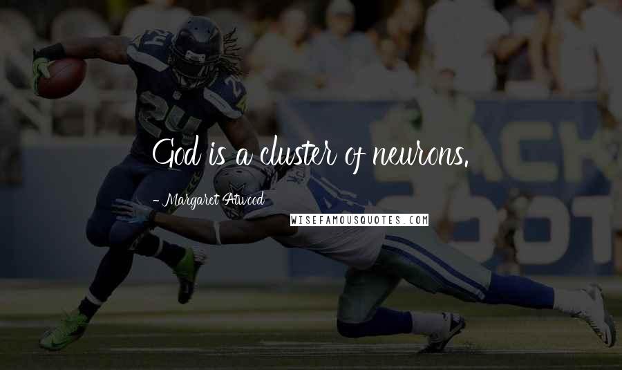Margaret Atwood Quotes: God is a cluster of neurons.