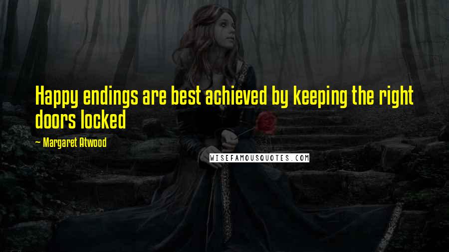 Margaret Atwood Quotes: Happy endings are best achieved by keeping the right doors locked