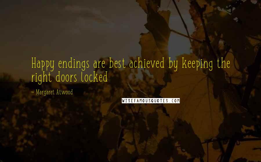 Margaret Atwood Quotes: Happy endings are best achieved by keeping the right doors locked