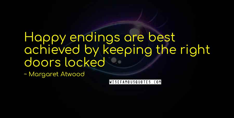 Margaret Atwood Quotes: Happy endings are best achieved by keeping the right doors locked