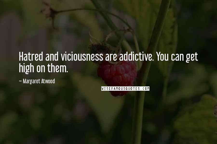 Margaret Atwood Quotes: Hatred and viciousness are addictive. You can get high on them.