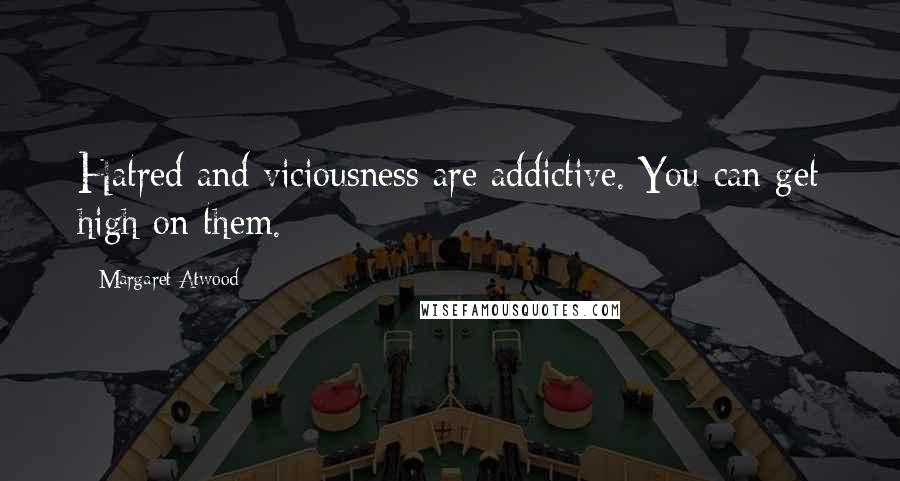 Margaret Atwood Quotes: Hatred and viciousness are addictive. You can get high on them.