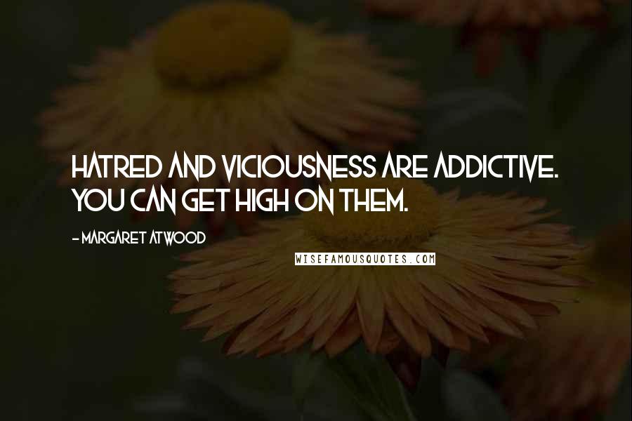 Margaret Atwood Quotes: Hatred and viciousness are addictive. You can get high on them.