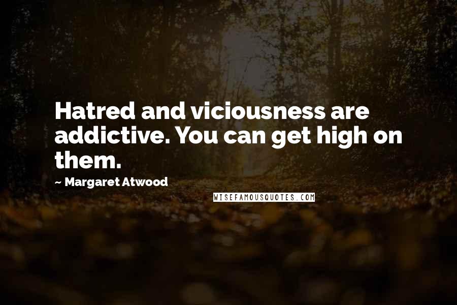 Margaret Atwood Quotes: Hatred and viciousness are addictive. You can get high on them.