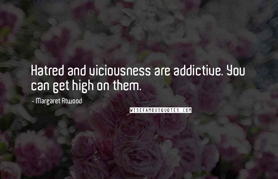 Margaret Atwood Quotes: Hatred and viciousness are addictive. You can get high on them.