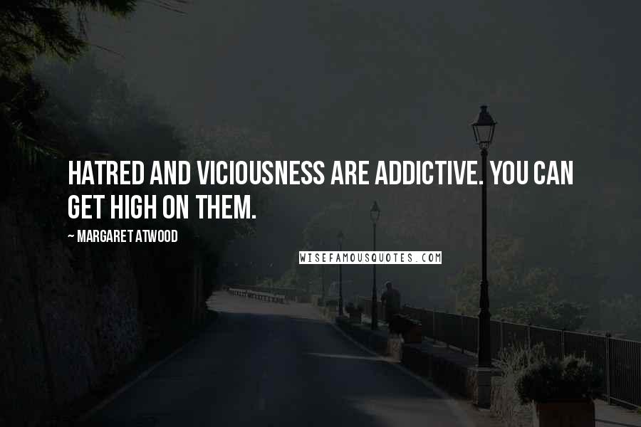 Margaret Atwood Quotes: Hatred and viciousness are addictive. You can get high on them.