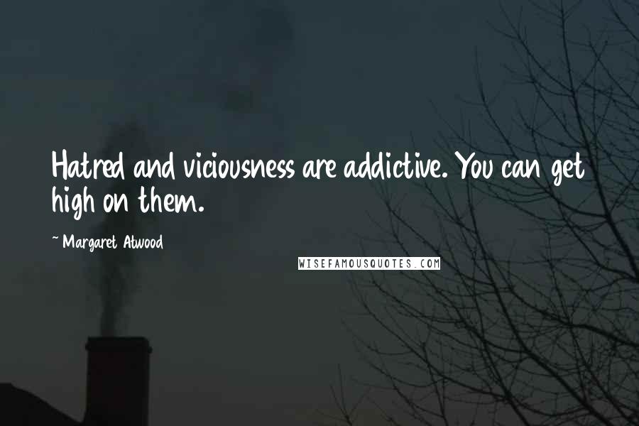 Margaret Atwood Quotes: Hatred and viciousness are addictive. You can get high on them.