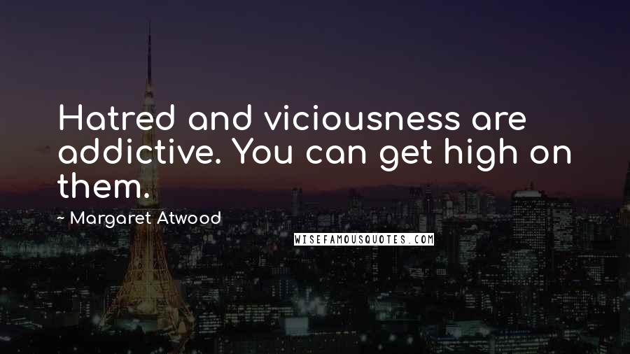 Margaret Atwood Quotes: Hatred and viciousness are addictive. You can get high on them.