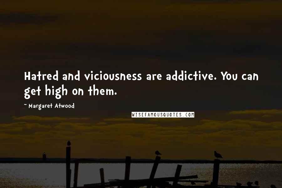 Margaret Atwood Quotes: Hatred and viciousness are addictive. You can get high on them.