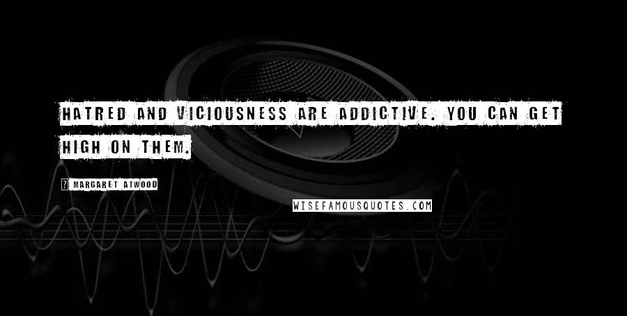 Margaret Atwood Quotes: Hatred and viciousness are addictive. You can get high on them.