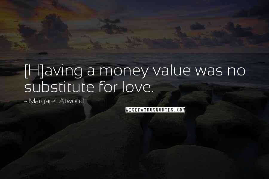 Margaret Atwood Quotes: [H]aving a money value was no substitute for love.