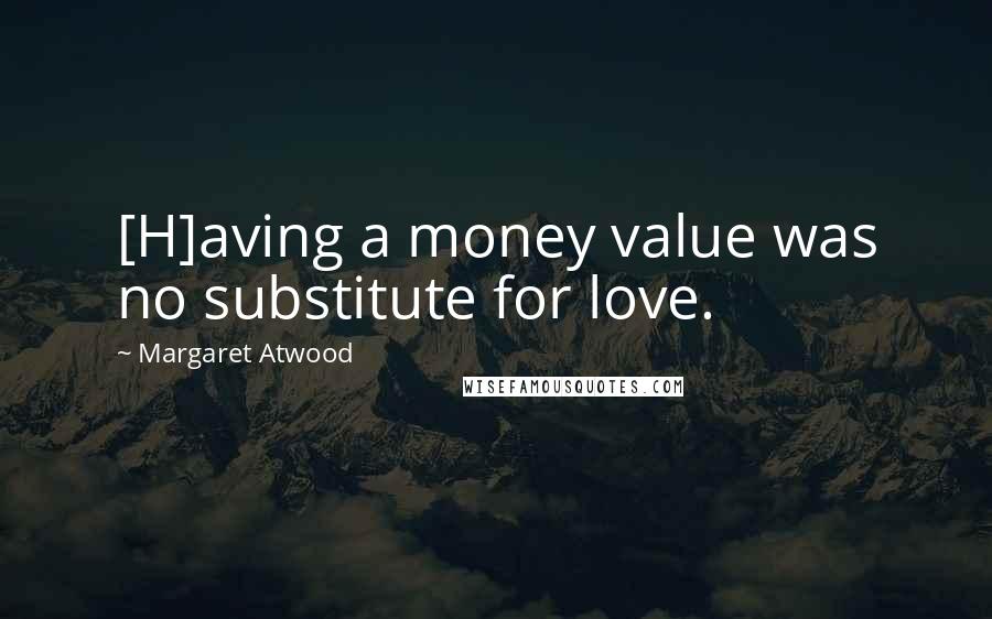 Margaret Atwood Quotes: [H]aving a money value was no substitute for love.