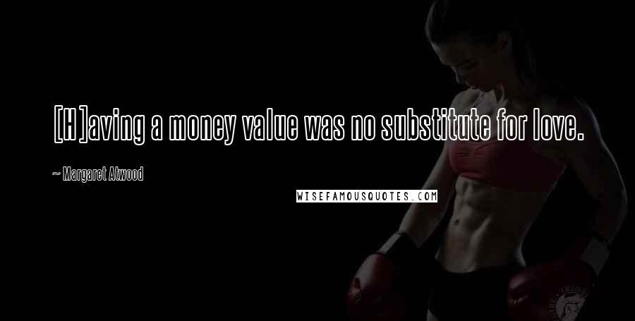 Margaret Atwood Quotes: [H]aving a money value was no substitute for love.