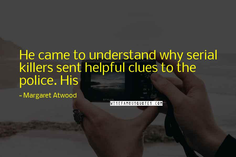 Margaret Atwood Quotes: He came to understand why serial killers sent helpful clues to the police. His