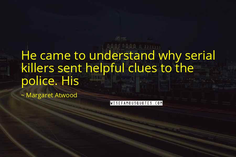 Margaret Atwood Quotes: He came to understand why serial killers sent helpful clues to the police. His