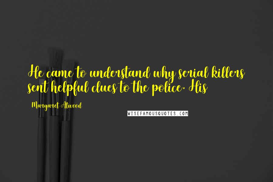 Margaret Atwood Quotes: He came to understand why serial killers sent helpful clues to the police. His