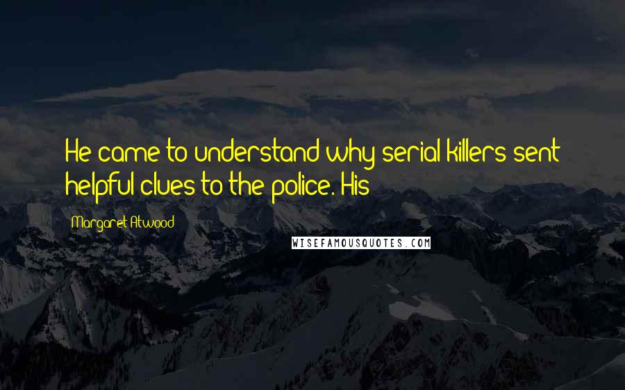 Margaret Atwood Quotes: He came to understand why serial killers sent helpful clues to the police. His