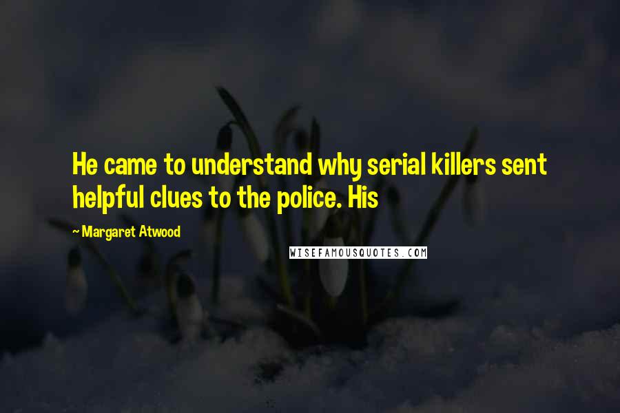 Margaret Atwood Quotes: He came to understand why serial killers sent helpful clues to the police. His