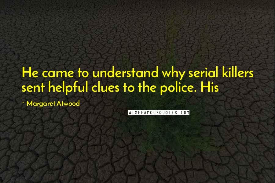 Margaret Atwood Quotes: He came to understand why serial killers sent helpful clues to the police. His