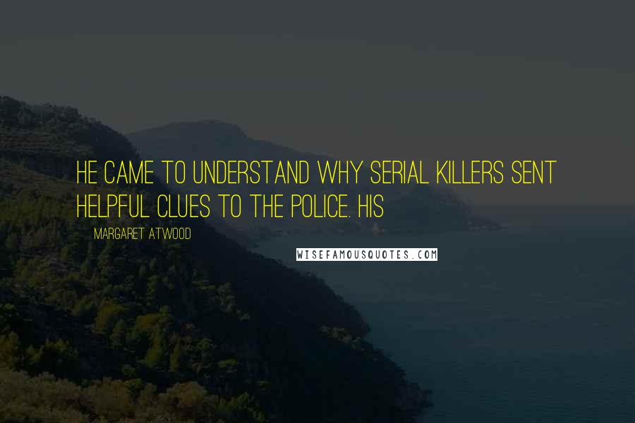 Margaret Atwood Quotes: He came to understand why serial killers sent helpful clues to the police. His