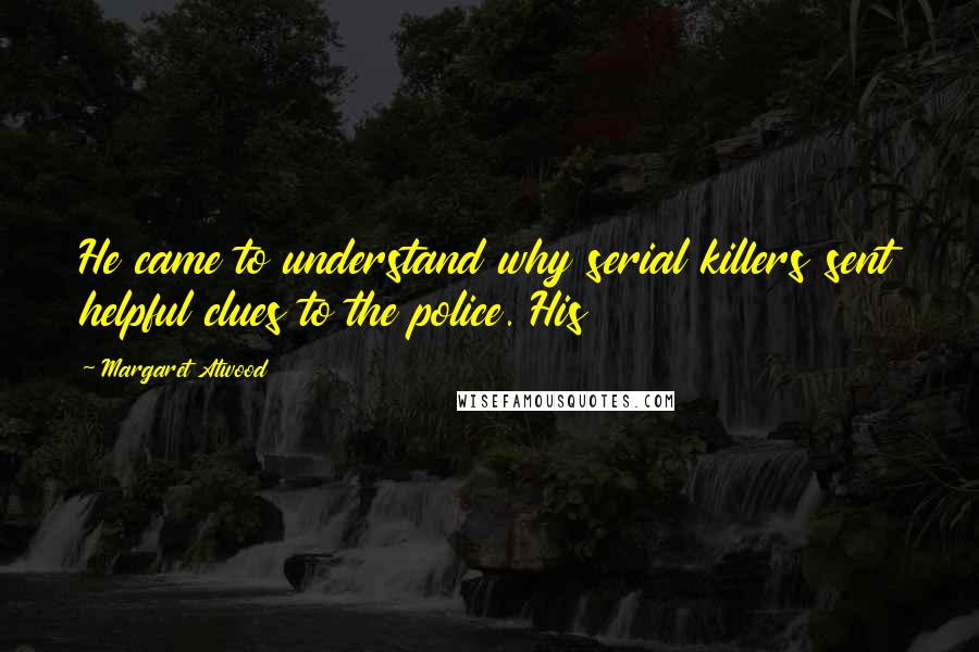 Margaret Atwood Quotes: He came to understand why serial killers sent helpful clues to the police. His