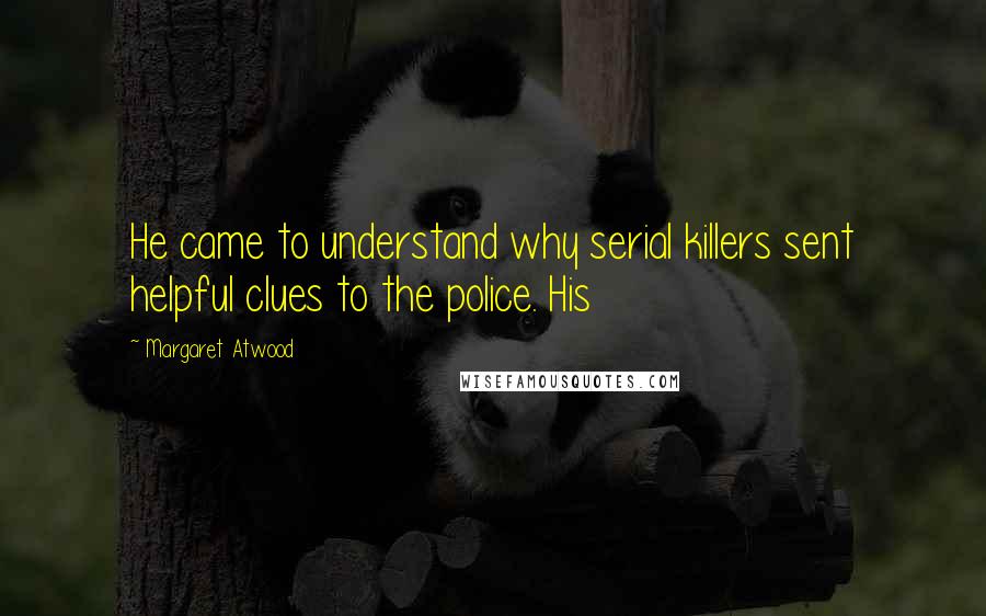 Margaret Atwood Quotes: He came to understand why serial killers sent helpful clues to the police. His
