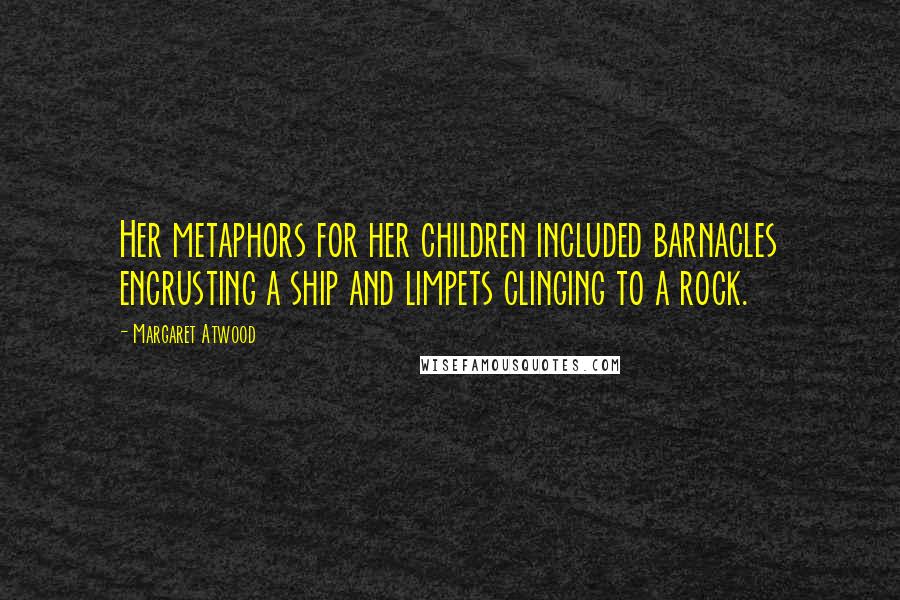 Margaret Atwood Quotes: Her metaphors for her children included barnacles encrusting a ship and limpets clinging to a rock.