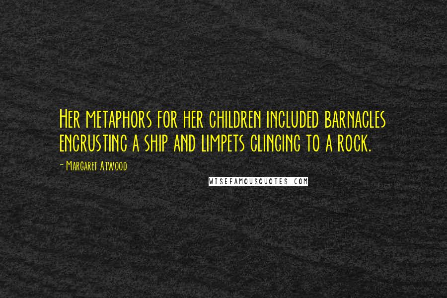 Margaret Atwood Quotes: Her metaphors for her children included barnacles encrusting a ship and limpets clinging to a rock.