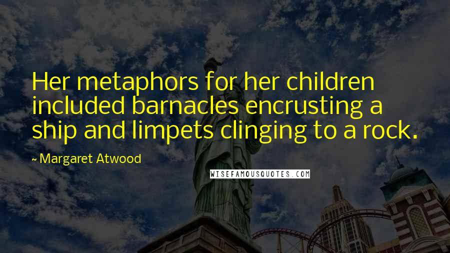 Margaret Atwood Quotes: Her metaphors for her children included barnacles encrusting a ship and limpets clinging to a rock.