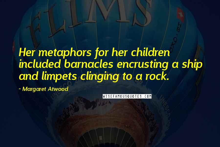 Margaret Atwood Quotes: Her metaphors for her children included barnacles encrusting a ship and limpets clinging to a rock.