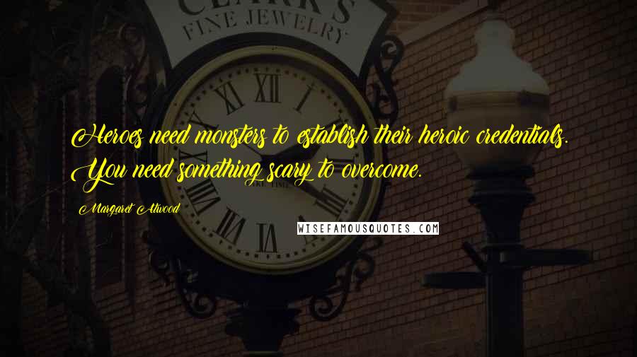 Margaret Atwood Quotes: Heroes need monsters to establish their heroic credentials. You need something scary to overcome.