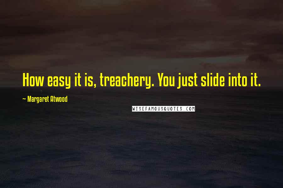 Margaret Atwood Quotes: How easy it is, treachery. You just slide into it.