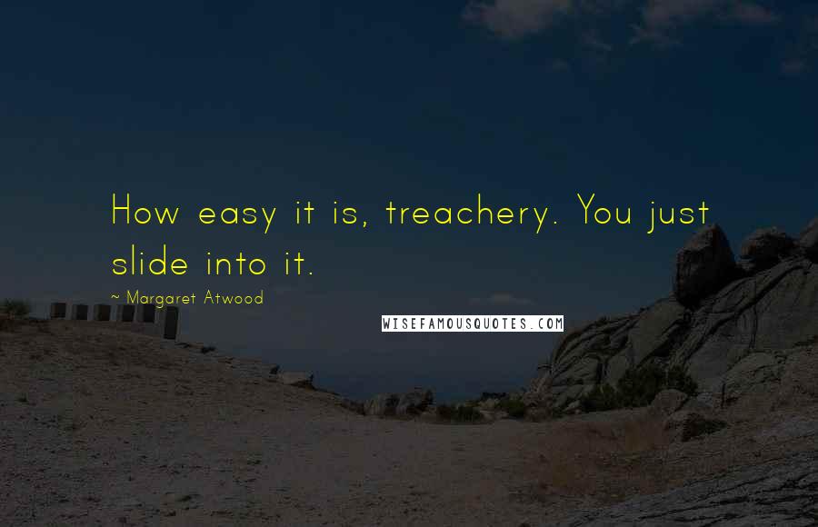 Margaret Atwood Quotes: How easy it is, treachery. You just slide into it.