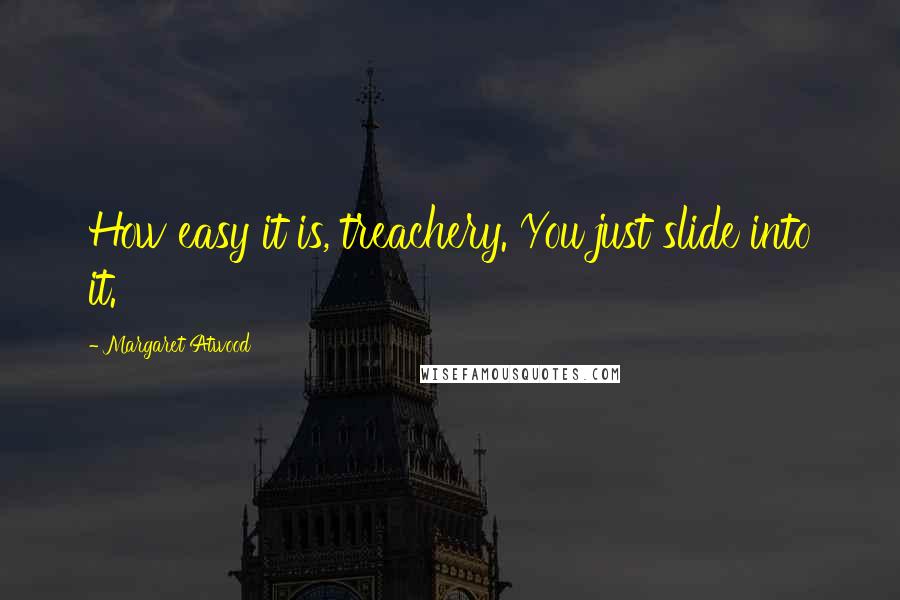 Margaret Atwood Quotes: How easy it is, treachery. You just slide into it.
