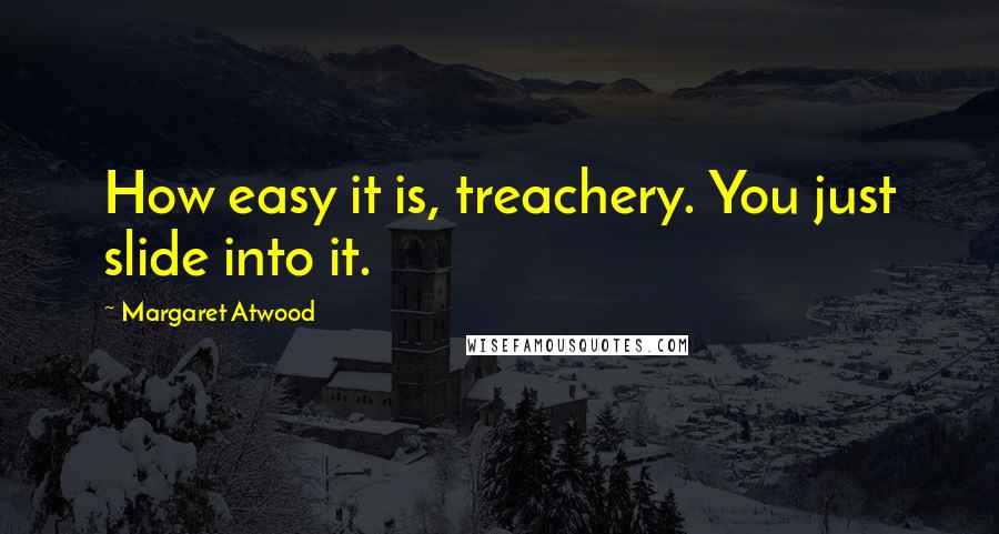 Margaret Atwood Quotes: How easy it is, treachery. You just slide into it.