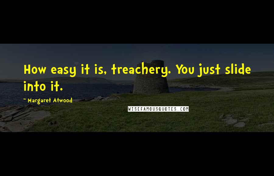 Margaret Atwood Quotes: How easy it is, treachery. You just slide into it.