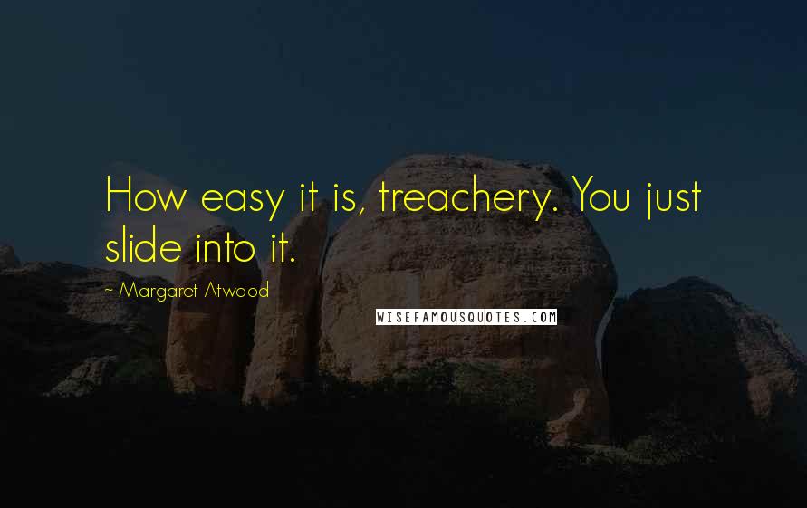 Margaret Atwood Quotes: How easy it is, treachery. You just slide into it.