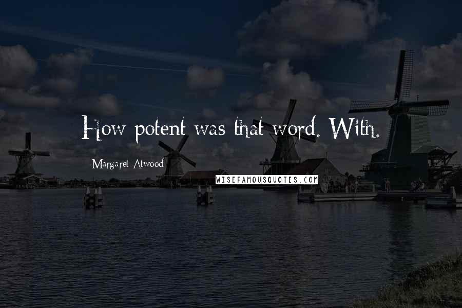 Margaret Atwood Quotes: How potent was that word. With.