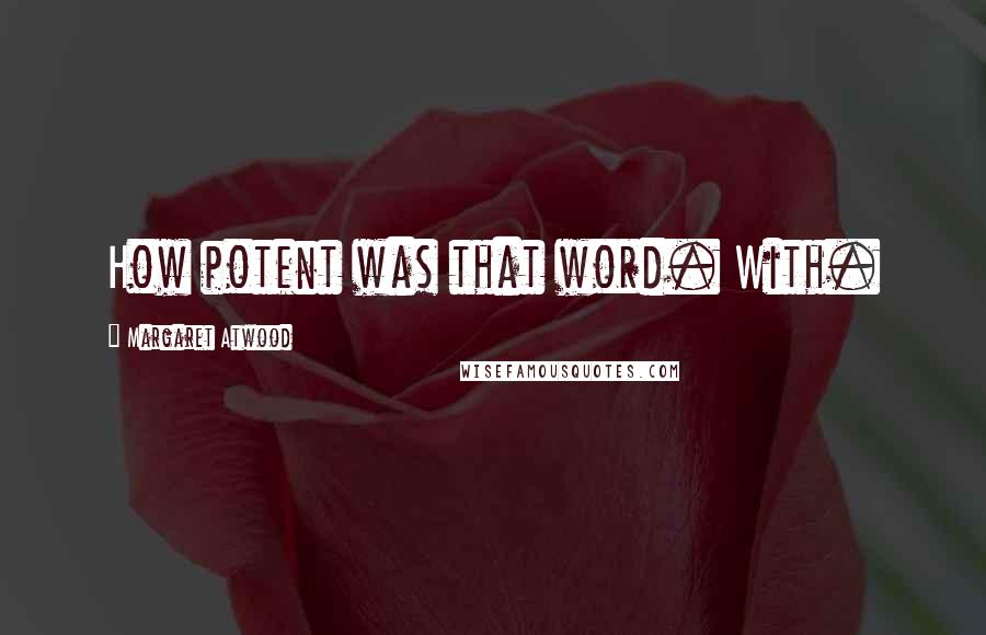 Margaret Atwood Quotes: How potent was that word. With.