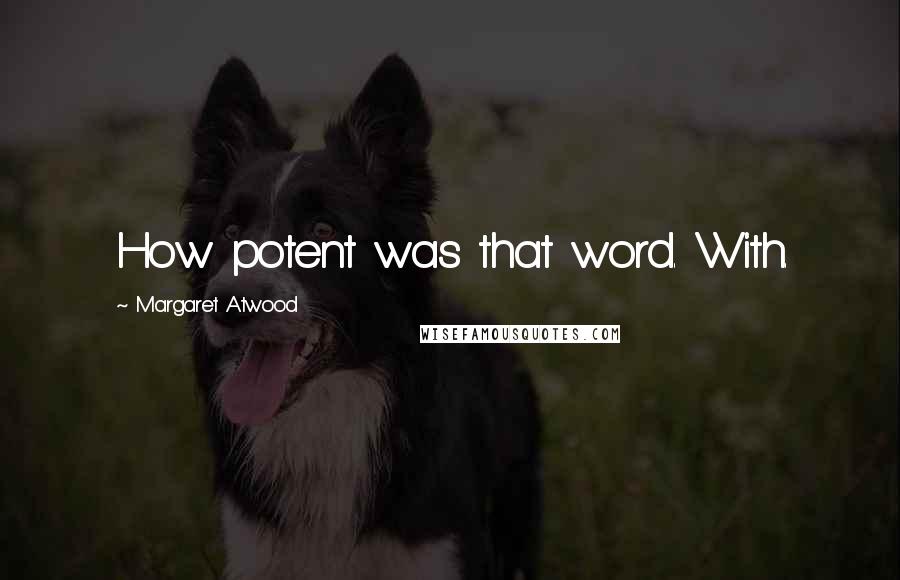 Margaret Atwood Quotes: How potent was that word. With.