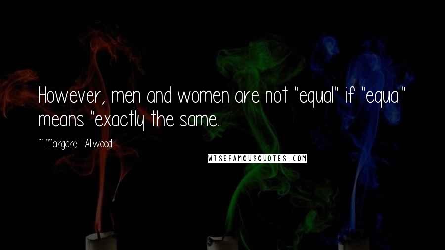 Margaret Atwood Quotes: However, men and women are not "equal" if "equal" means "exactly the same.