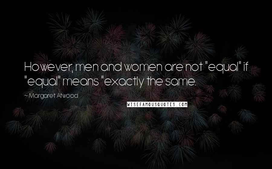 Margaret Atwood Quotes: However, men and women are not "equal" if "equal" means "exactly the same.