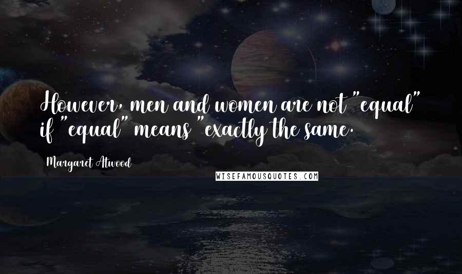 Margaret Atwood Quotes: However, men and women are not "equal" if "equal" means "exactly the same.