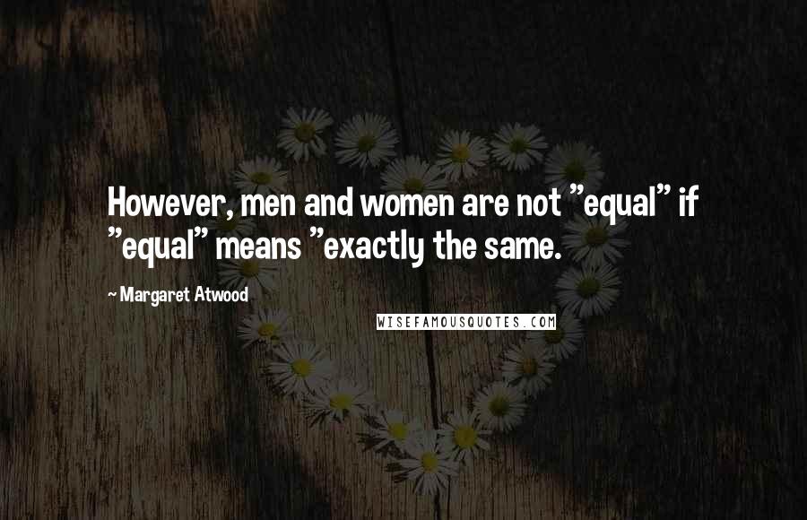 Margaret Atwood Quotes: However, men and women are not "equal" if "equal" means "exactly the same.